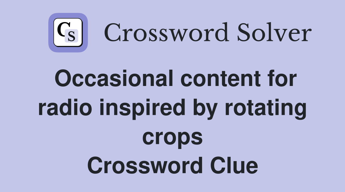 Occasional content for radio inspired by rotating crops Crossword Clue
