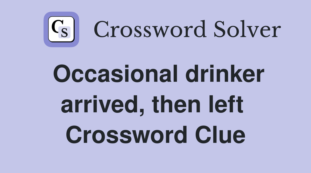 Occasional drinker arrived, then left  Crossword Clue