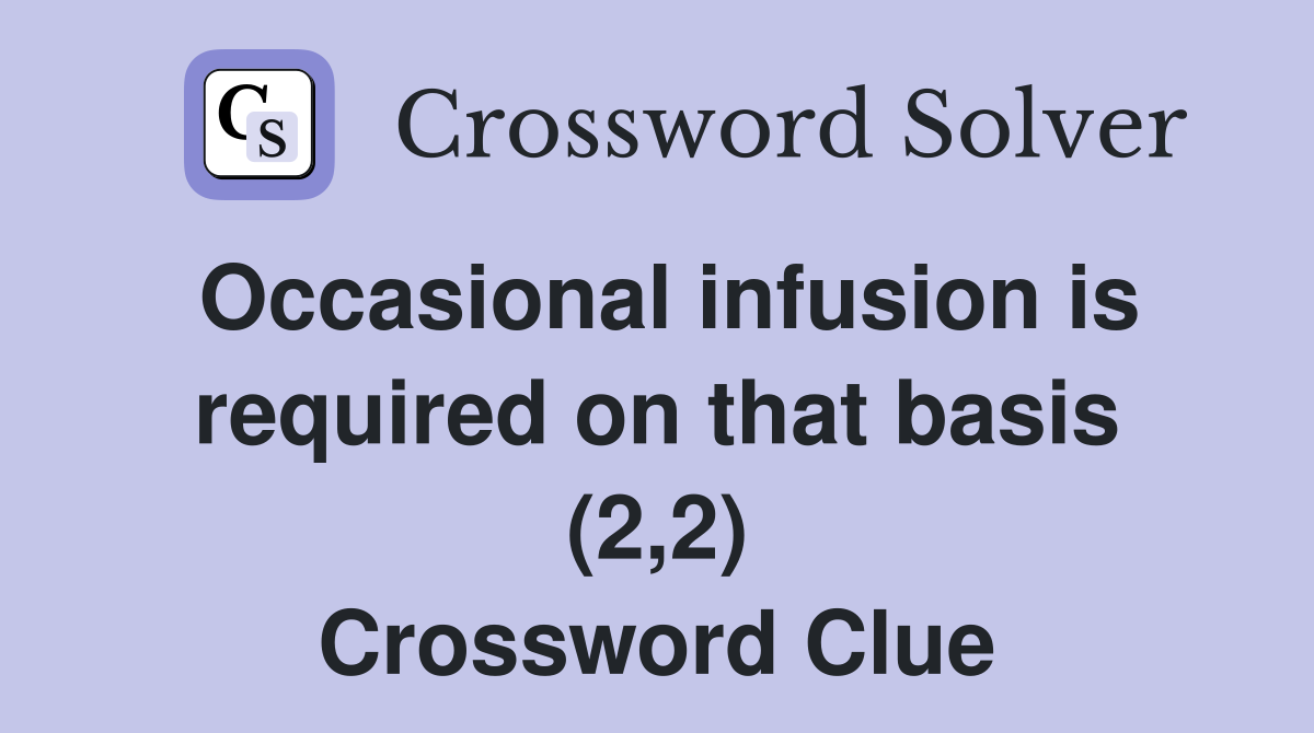 Occasional infusion is required on that basis (2,2) Crossword Clue