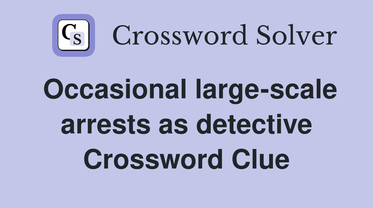 Occasional large-scale arrests as detective Crossword Clue