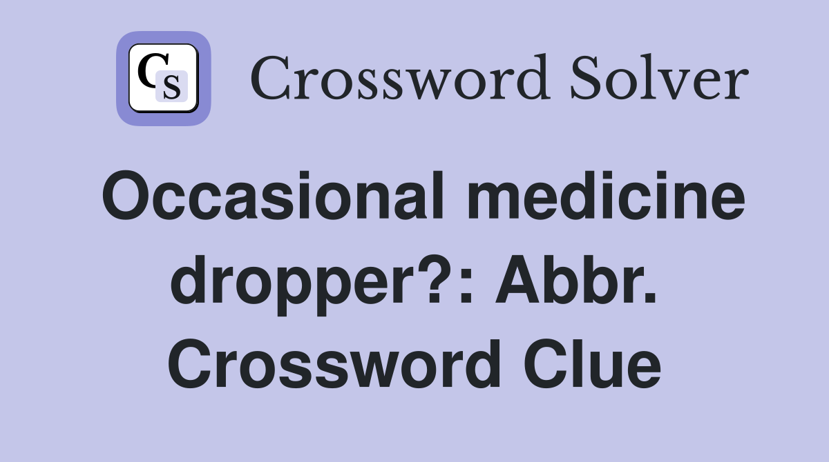 Occasional medicine dropper?: Abbr. Crossword Clue
