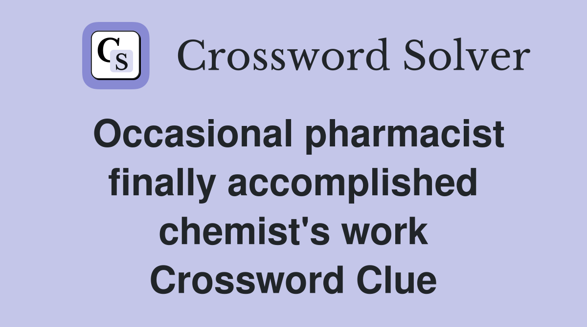 Occasional pharmacist finally accomplished chemist's work Crossword Clue