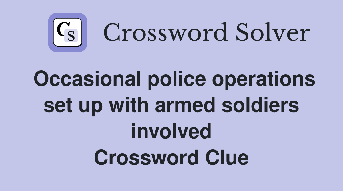 Occasional police operations set up with armed soldiers involved Crossword Clue