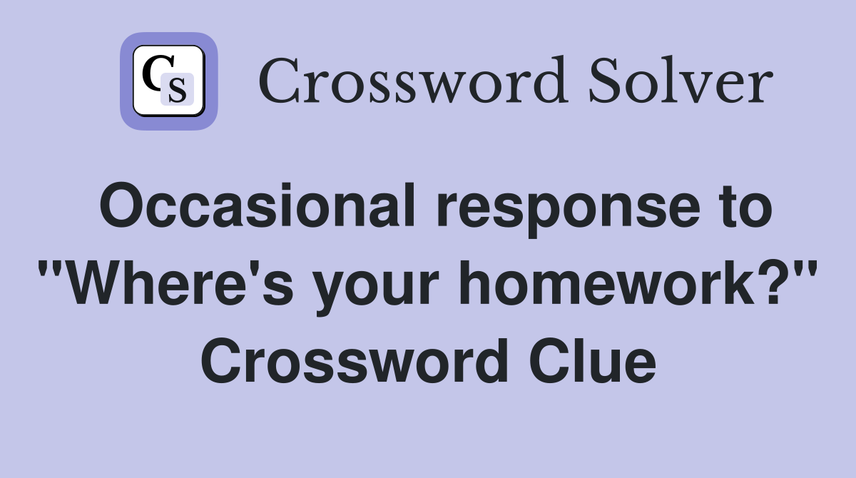 Occasional response to "Where's your homework?" Crossword Clue