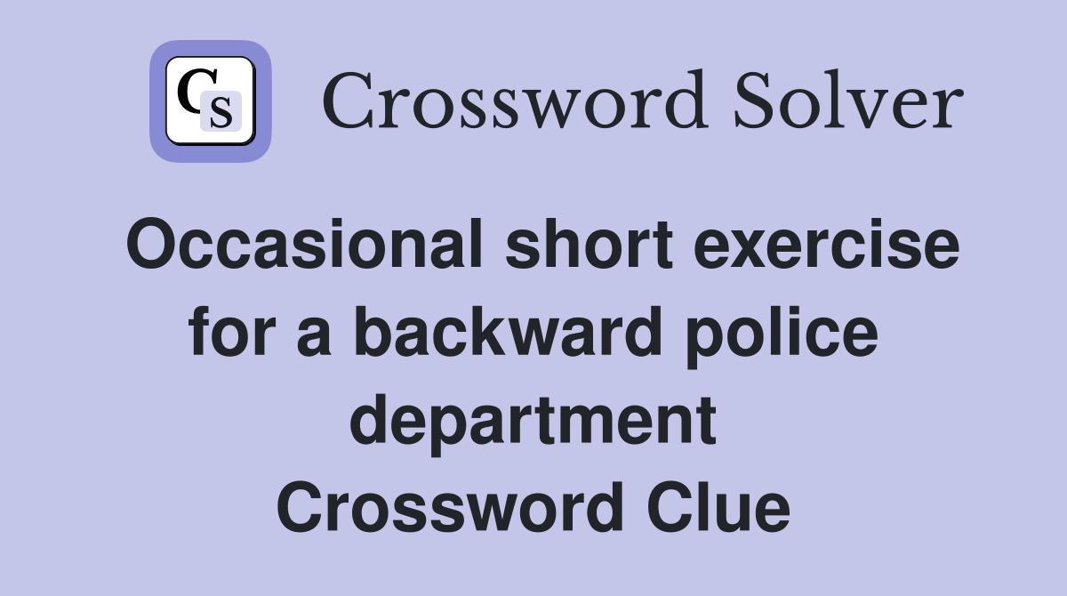 Occasional short exercise for a backward police department Crossword Clue