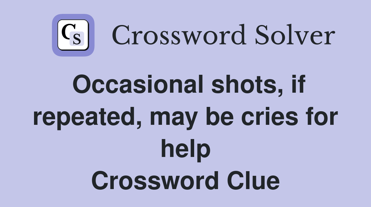Occasional shots, if repeated, may be cries for help Crossword Clue