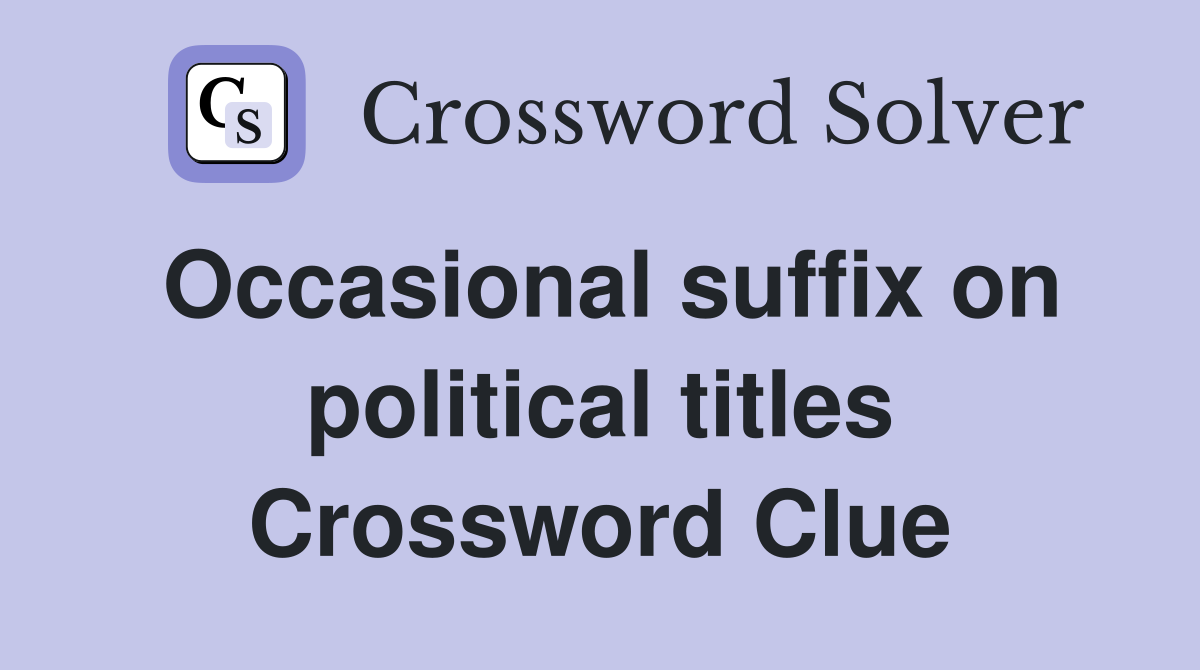 Occasional suffix on political titles Crossword Clue
