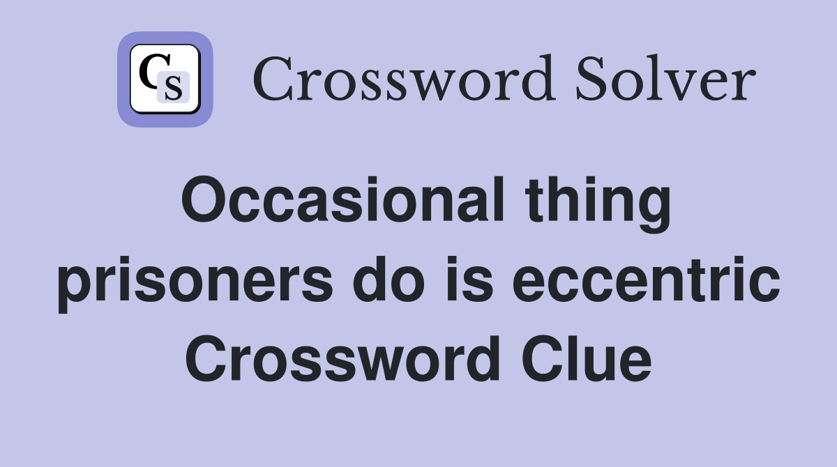 Occasional thing prisoners do is eccentric Crossword Clue