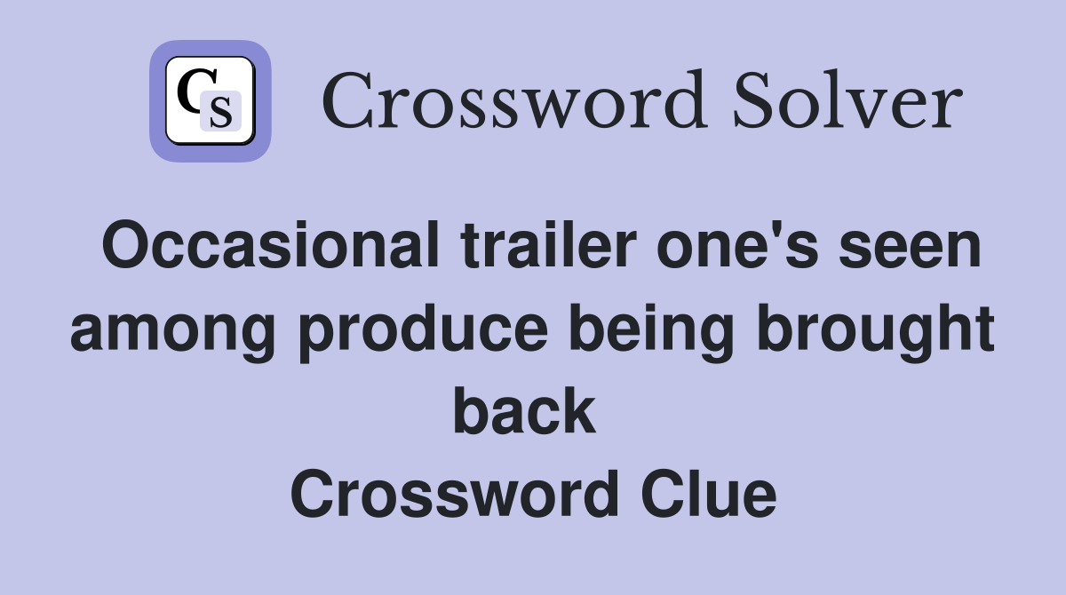 Occasional trailer one's seen among produce being brought back  Crossword Clue