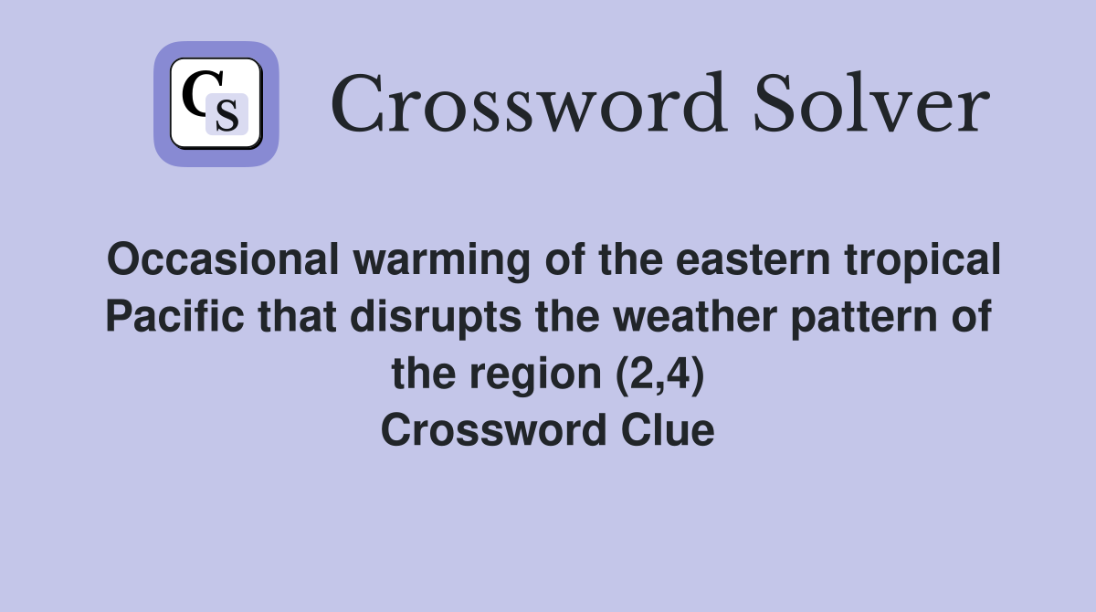Occasional warming of the eastern tropical Pacific that disrupts the weather pattern of the region (2,4) Crossword Clue