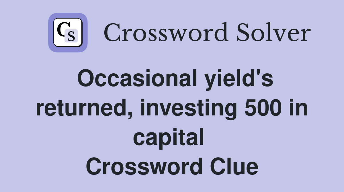 Occasional yield's returned, investing 500 in capital  Crossword Clue