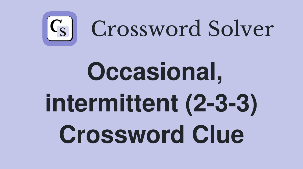Occasional, intermittent (2-3-3) Crossword Clue