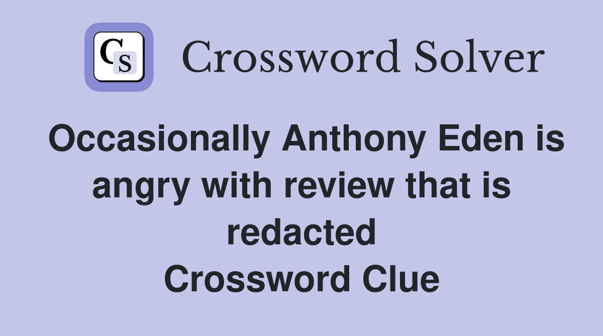 Occasionally Anthony Eden is angry with review that is redacted Crossword Clue