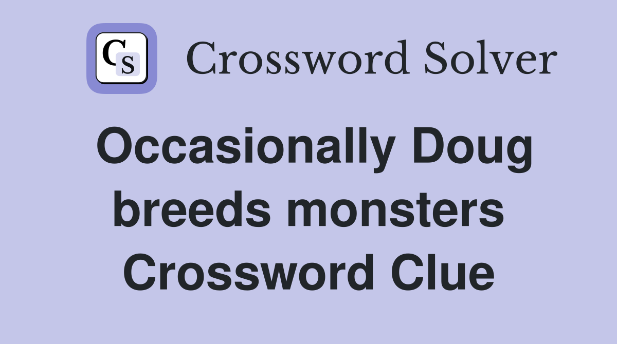 Occasionally Doug breeds monsters Crossword Clue