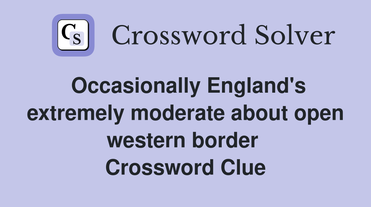 Occasionally England's extremely moderate about open western border  Crossword Clue