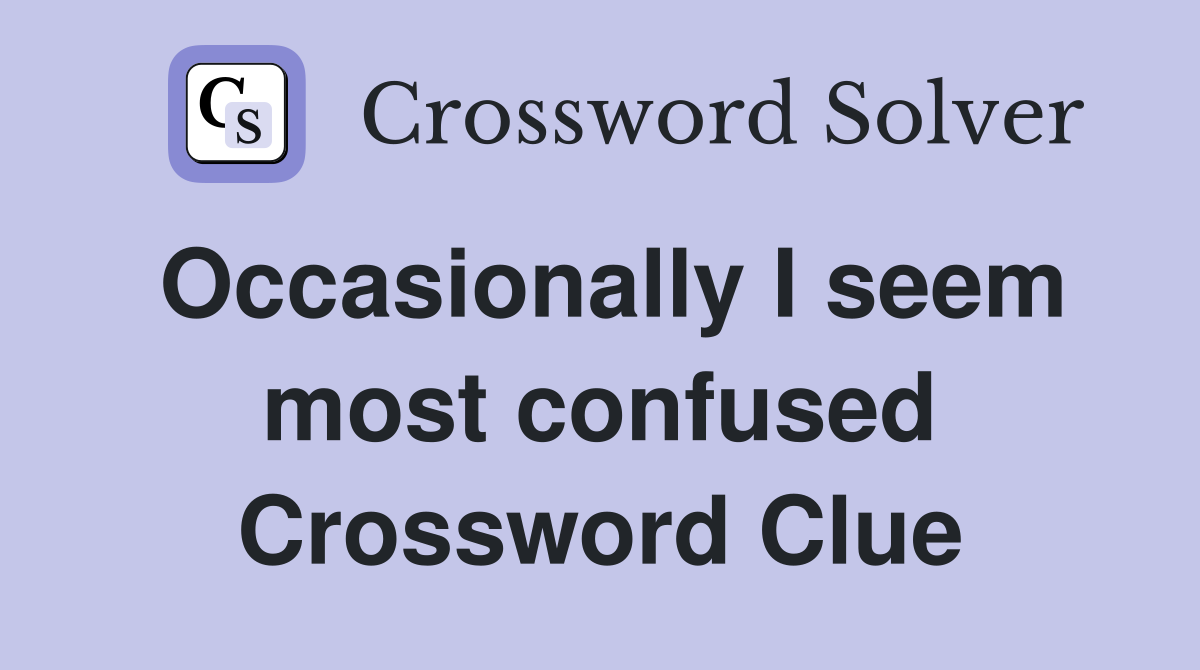 Occasionally I seem most confused Crossword Clue