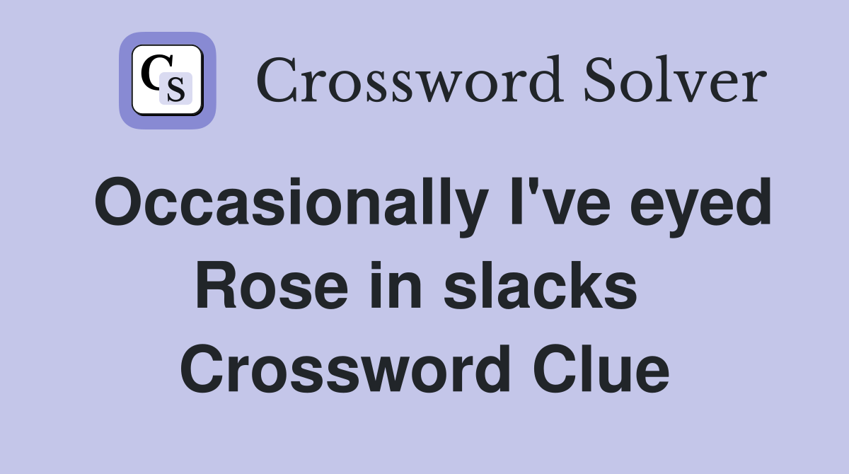 Occasionally I've eyed Rose in slacks  Crossword Clue