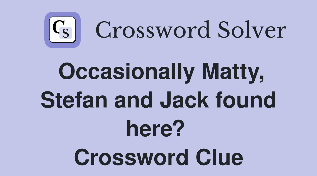 Occasionally Matty, Stefan and Jack found here?  Crossword Clue