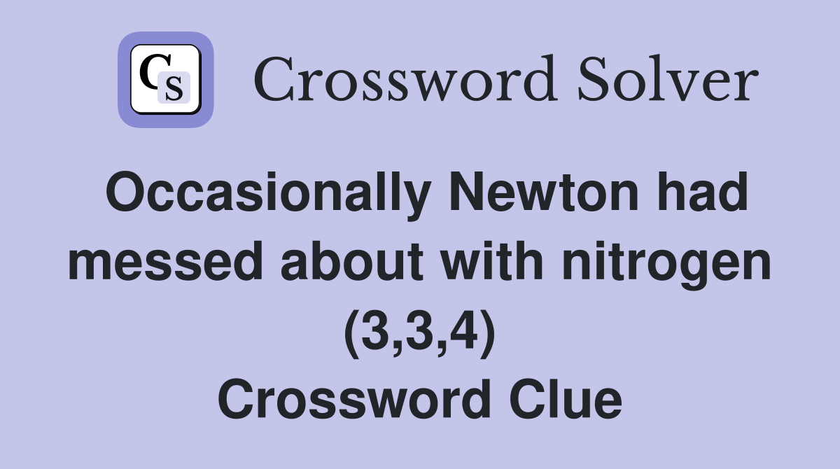 Occasionally Newton had messed about with nitrogen (3,3,4) Crossword Clue