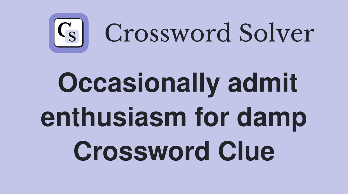 Occasionally admit enthusiasm for damp Crossword Clue