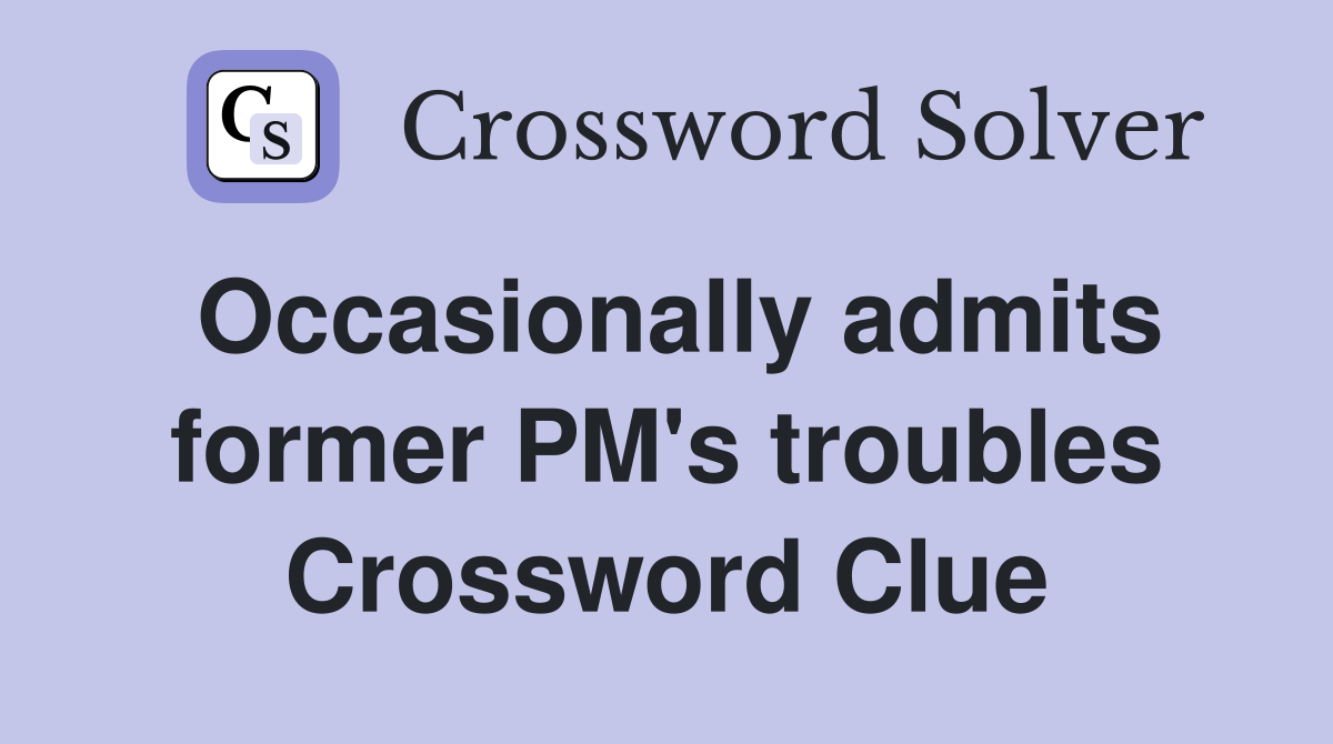 Occasionally admits former PM's troubles Crossword Clue