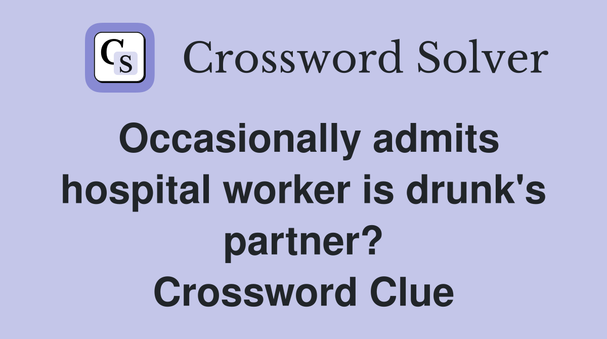 Occasionally admits hospital worker is drunk's partner? Crossword Clue