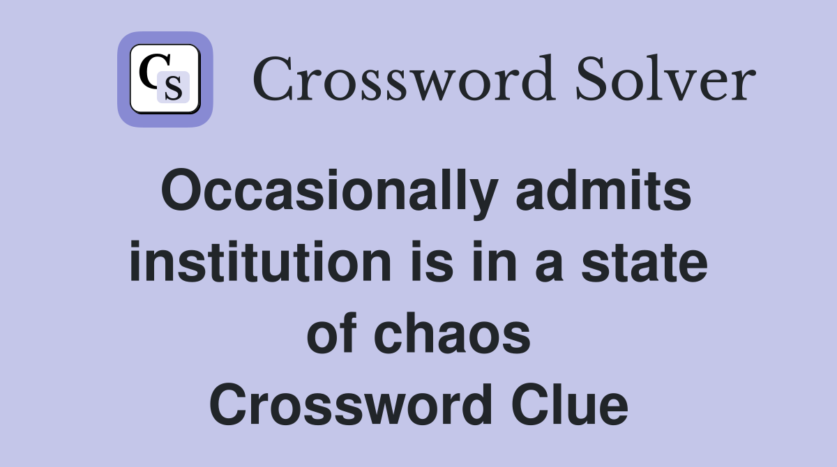 Occasionally admits institution is in a state of chaos Crossword Clue