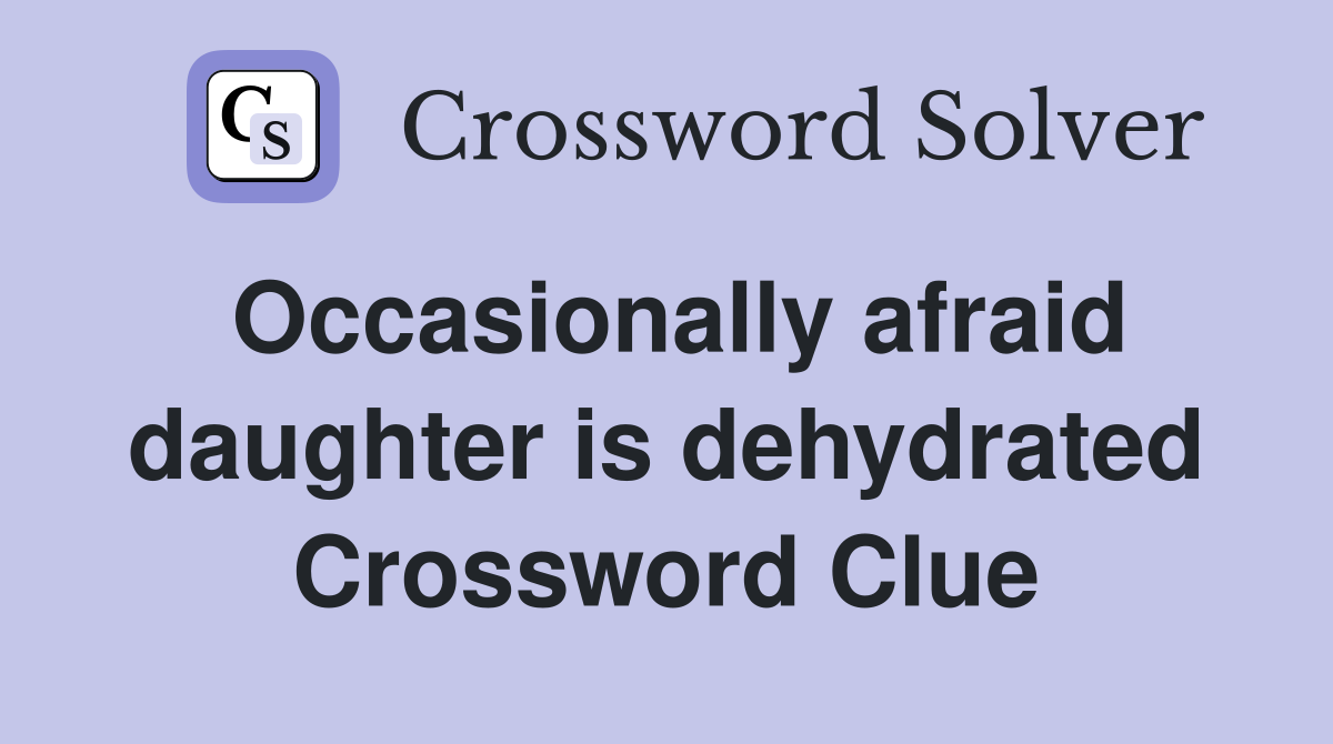 Occasionally afraid daughter is dehydrated Crossword Clue