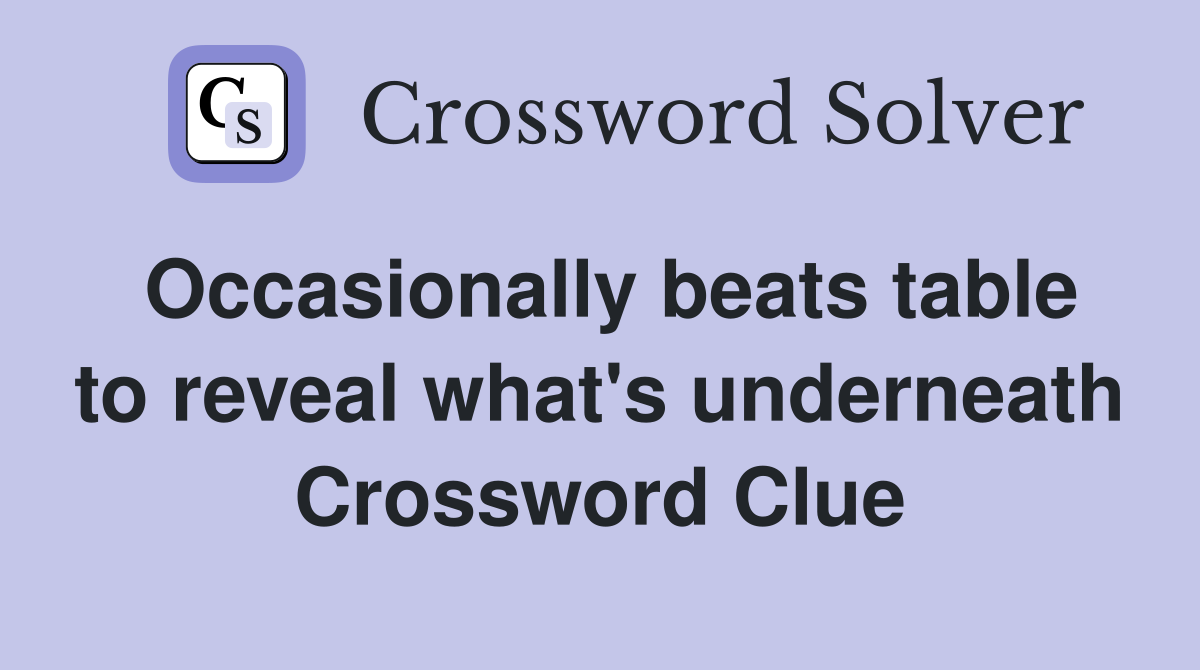 Occasionally beats table to reveal what's underneath Crossword Clue