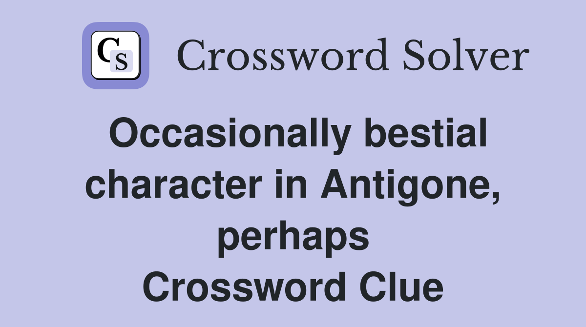 Occasionally bestial character in Antigone, perhaps Crossword Clue