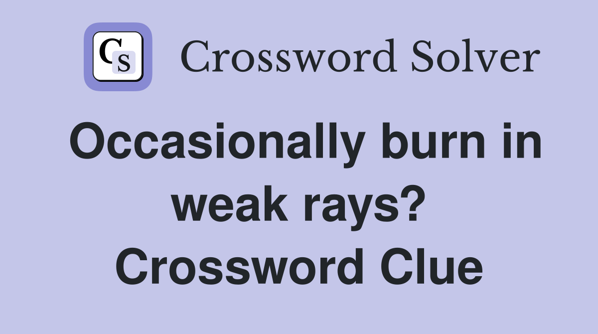 Occasionally burn in weak rays? Crossword Clue