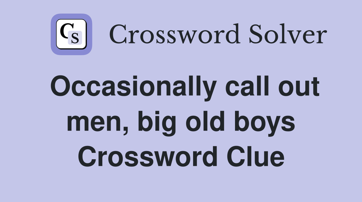 Occasionally call out men, big old boys Crossword Clue