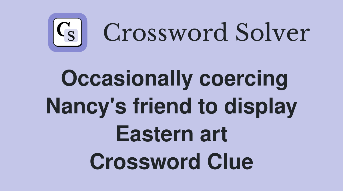 Occasionally coercing Nancy's friend to display Eastern art Crossword Clue