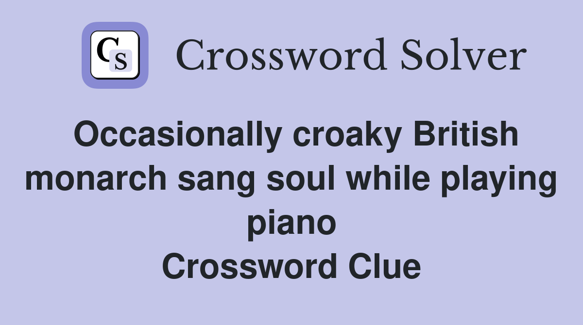 Occasionally croaky British monarch sang soul while playing piano Crossword Clue