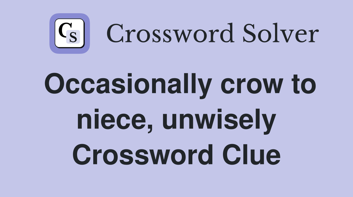 Occasionally crow to niece, unwisely Crossword Clue