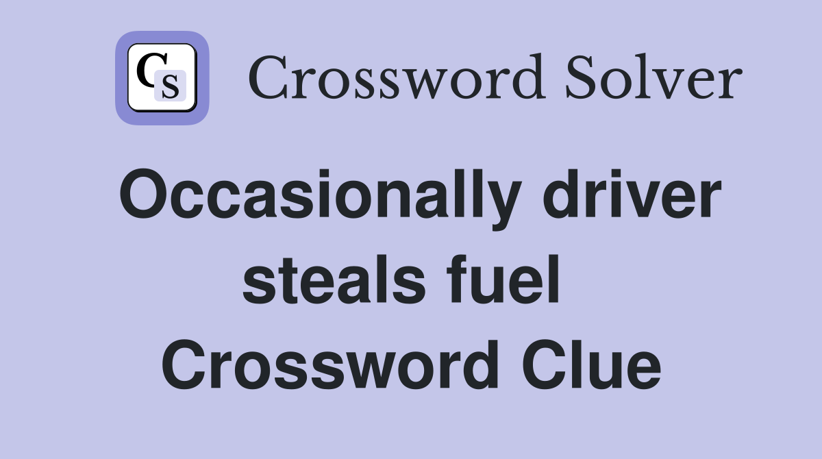Occasionally driver steals fuel  Crossword Clue