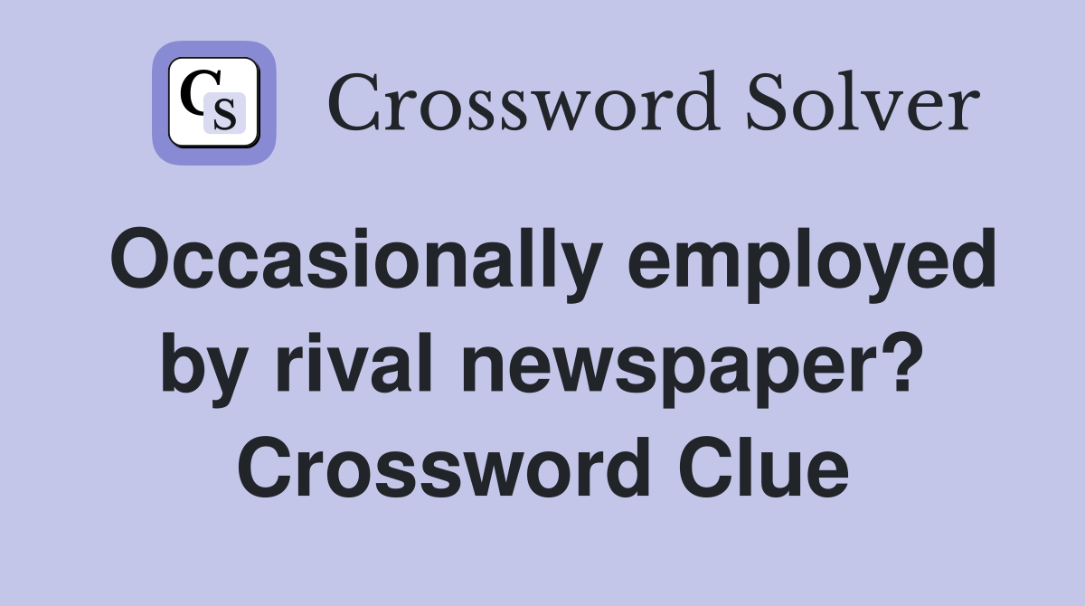 Occasionally employed by rival newspaper? Crossword Clue