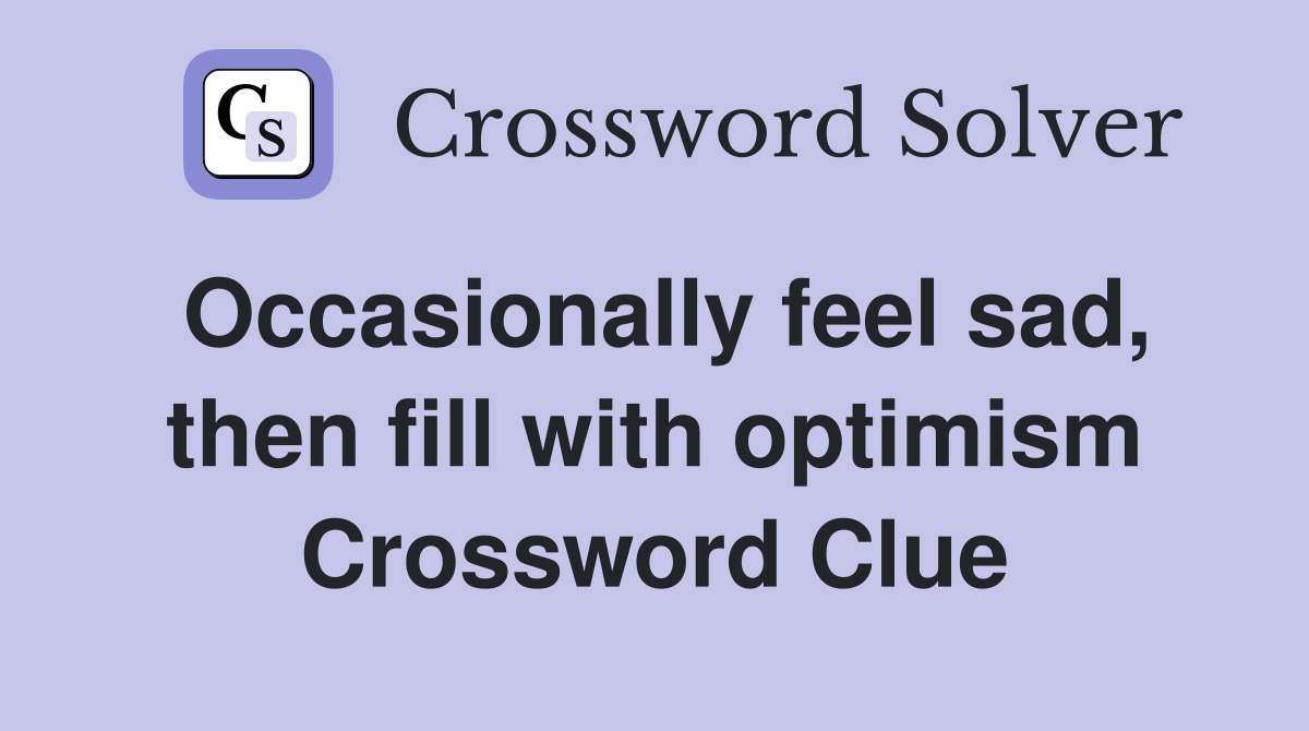Occasionally feel sad, then fill with optimism Crossword Clue