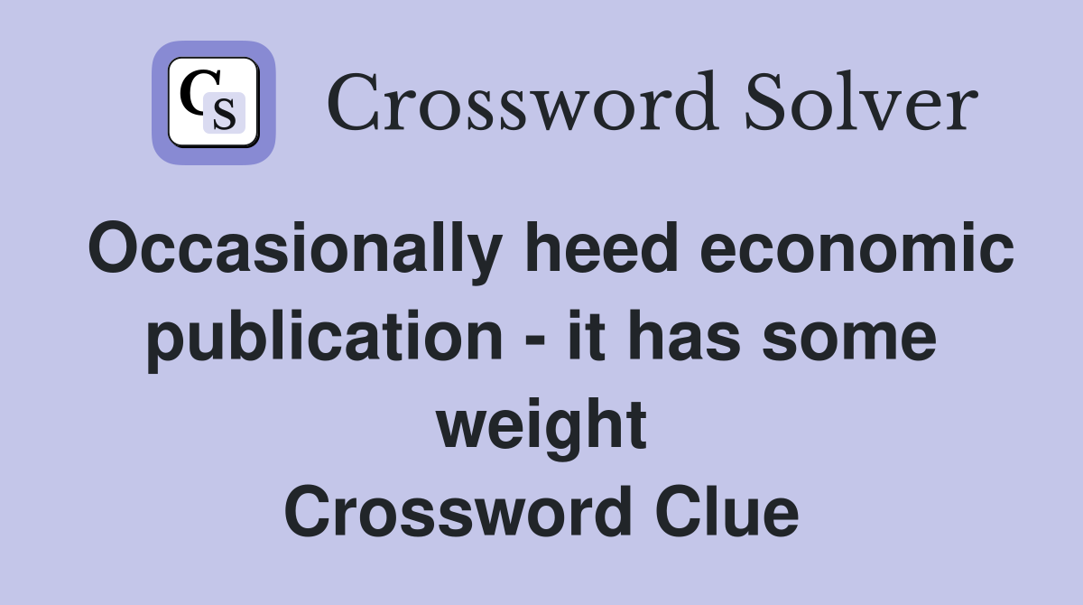 Occasionally heed economic publication - it has some weight Crossword Clue