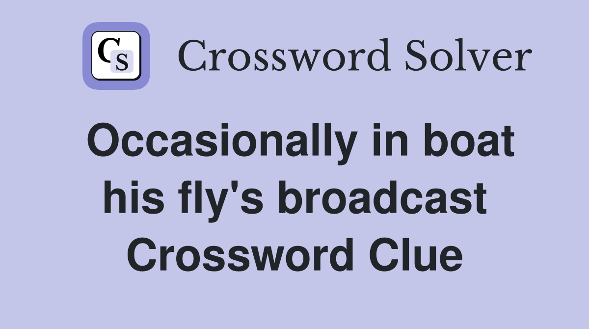 Occasionally in boat his fly's broadcast Crossword Clue