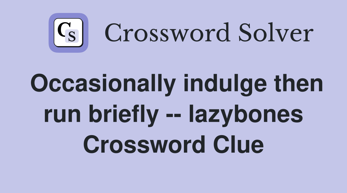 Occasionally indulge then run briefly -- lazybones Crossword Clue