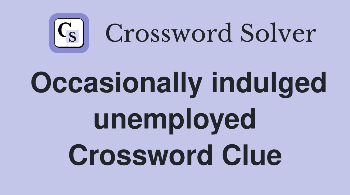 Occasionally indulged unemployed Crossword Clue