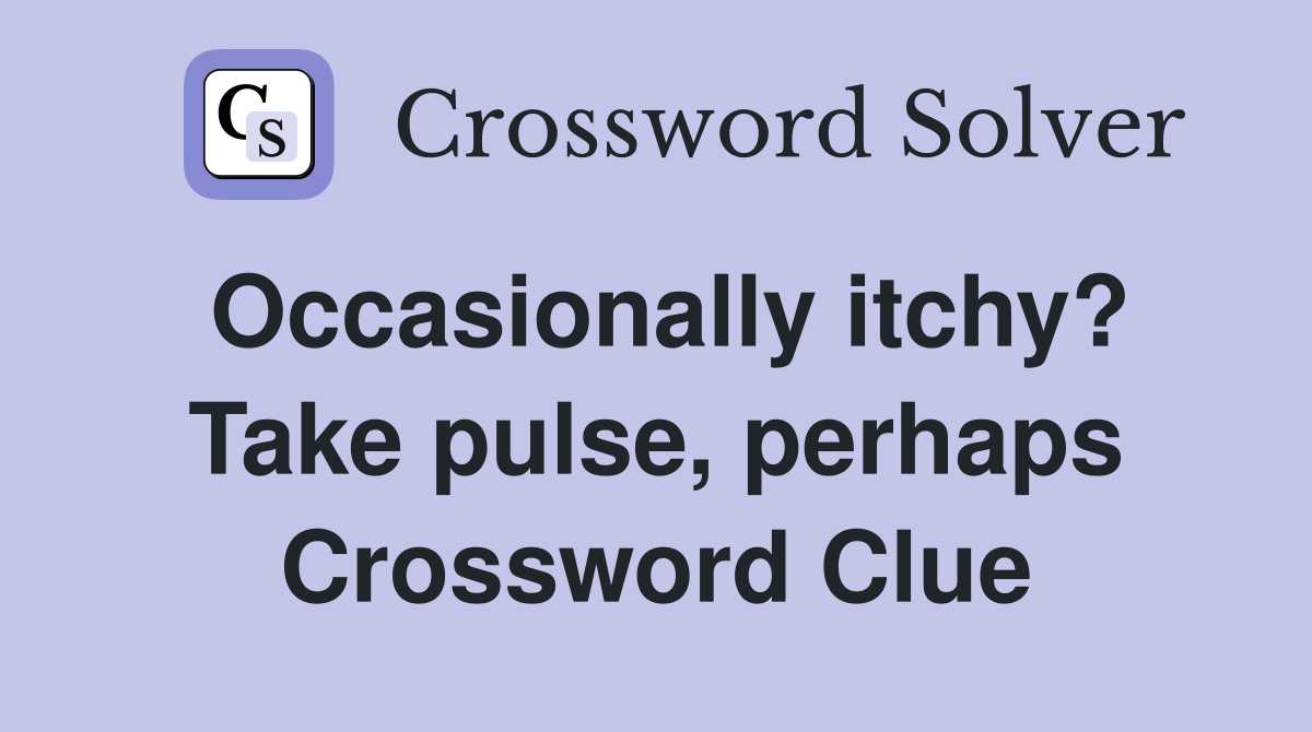 Occasionally itchy? Take pulse, perhaps Crossword Clue