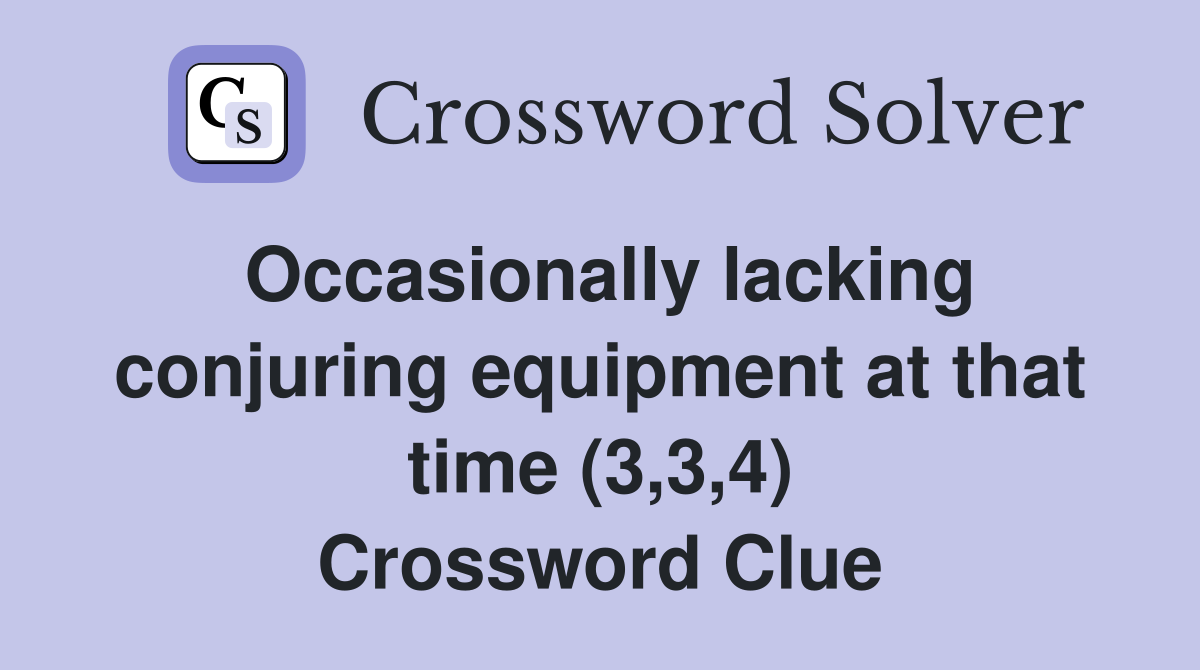 Occasionally lacking conjuring equipment at that time (3,3,4) Crossword Clue