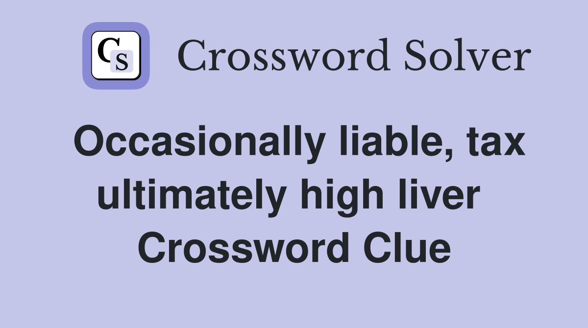 Occasionally liable, tax ultimately high liver  Crossword Clue