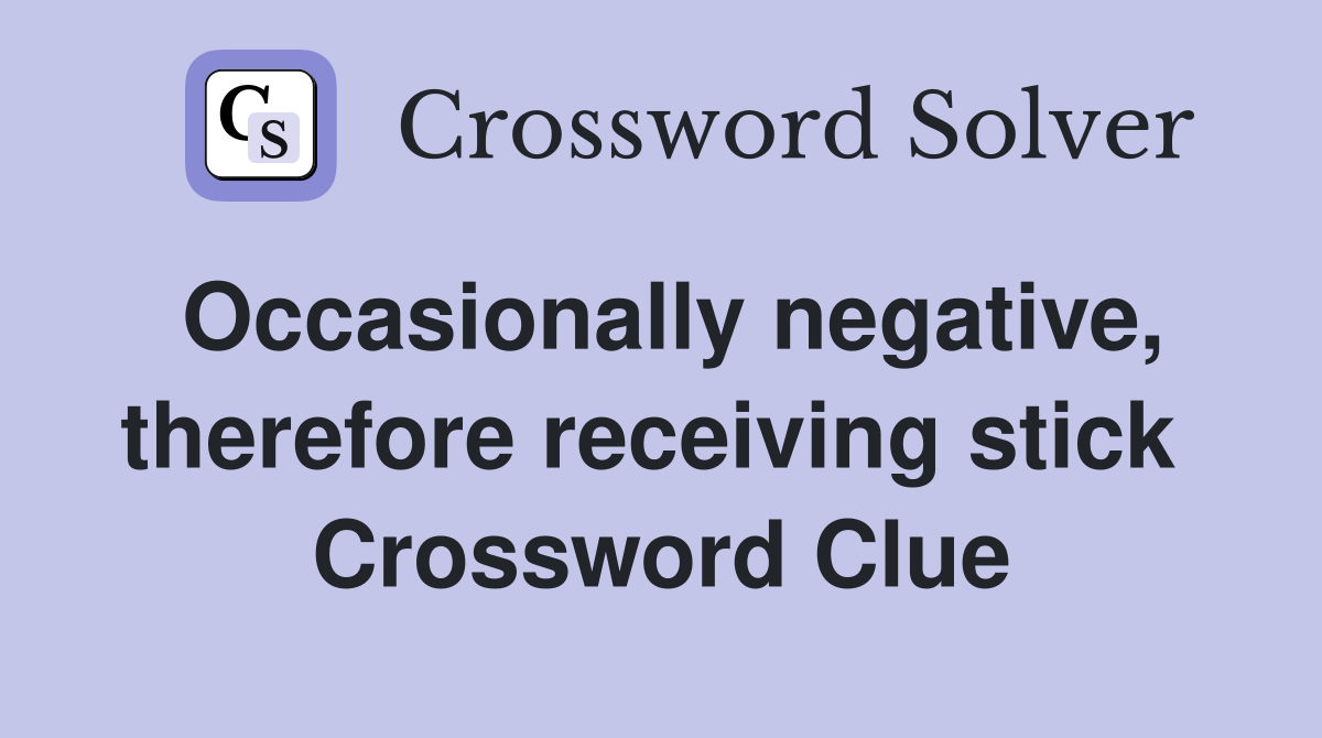 Occasionally negative, therefore receiving stick  Crossword Clue