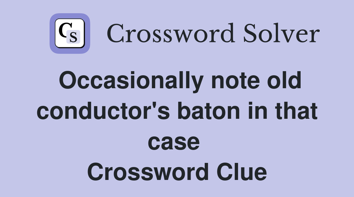 Occasionally note old conductor's baton in that case  Crossword Clue
