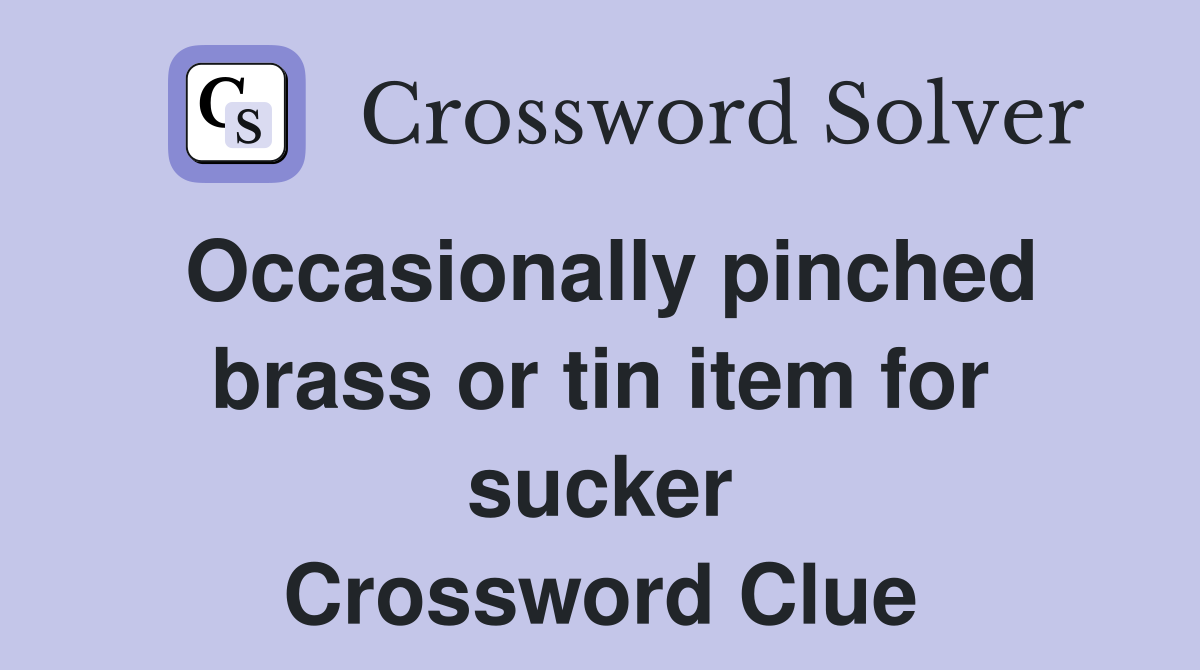 Occasionally pinched brass or tin item for sucker Crossword Clue