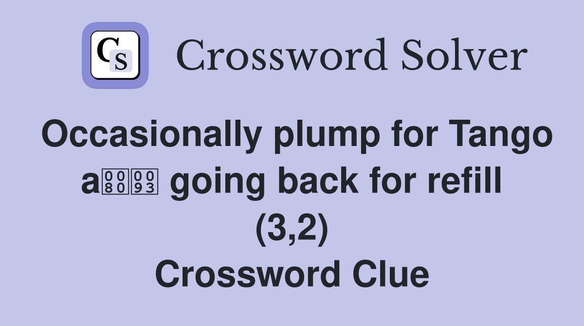 Occasionally plump for Tango a going back for refill (3,2) Crossword Clue