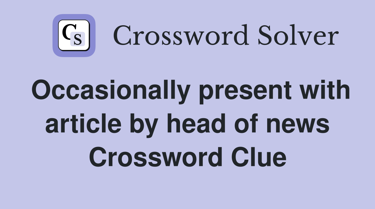 Occasionally present with article by head of news Crossword Clue